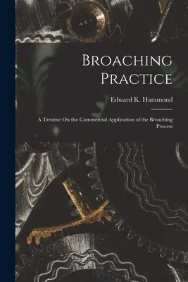 Pratica della brocciatura: Un trattato sull'applicazione commerciale del processo di brocciatura - Broaching Practice: A Treatise On the Commercial Application of the Broaching Process