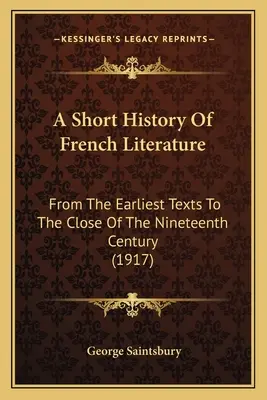 Breve storia della letteratura francese: Dai testi più antichi alla fine del XIX secolo (1917) - A Short History Of French Literature: From The Earliest Texts To The Close Of The Nineteenth Century (1917)