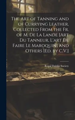 L'arte della concia e dell'arricciatura del cuoio, raccolta dai testi di M. De La Lande [Art Du Tanneur, L'art De Faire Le Maroquin] e altri [Ed. by C - The Art of Tanning and of Currying Leather, Collected From the Fr. of M. De La Lande [Art Du Tanneur, L'art De Faire Le Maroquin] and Others [Ed. by C