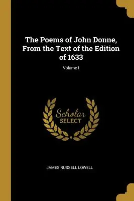 Le poesie di John Donne, dal testo dell'edizione del 1633; Volume I - The Poems of John Donne, From the Text of the Edition of 1633; Volume I