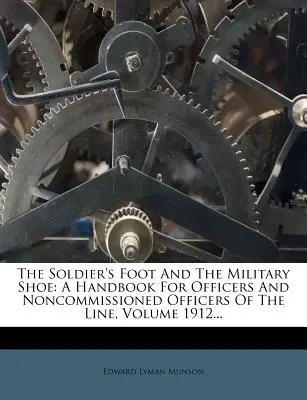 Il piede del soldato e la scarpa militare: A Handbook for Officers and Noncommissioned Officers of the Line, Volume 1912... - The Soldier's Foot and the Military Shoe: A Handbook for Officers and Noncommissioned Officers of the Line, Volume 1912...