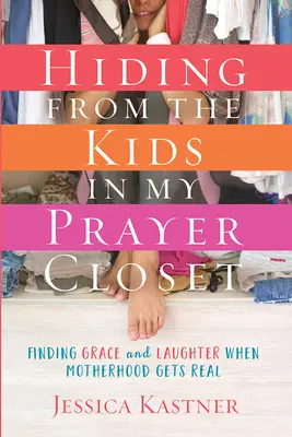 Nascondersi dai bambini nel mio armadio delle preghiere: Trovare grazia e risate quando la maternità diventa reale - Hiding from the Kids in My Prayer Closet: Finding Grace and Laughter When Motherhood Gets Real