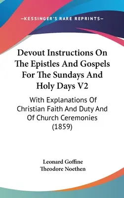 Istruzioni devote sulle epistole e sui vangeli per le domeniche e i giorni santi V2: Con spiegazioni sulla fede e sul dovere cristiano e sul cerimoniale della Chiesa - Devout Instructions On The Epistles And Gospels For The Sundays And Holy Days V2: With Explanations Of Christian Faith And Duty And Of Church Ceremoni