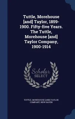 Tuttle, Morehouse [e] Taylor, 1859-1900. Cinquantacinque anni. L'azienda Tuttle, Morehouse [e] Taylor, 1900-1914 - Tuttle, Morehouse [and] Taylor, 1859-1900. Fifty-five Years. The Tuttle, Morehouse [and] Taylor Company, 1900-1914
