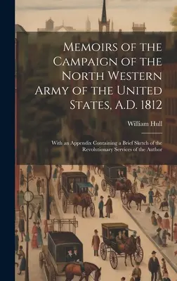 Memorie della campagna dell'esercito nord-occidentale degli Stati Uniti, 1812 d.C.; con un'appendice che contiene un breve schizzo del Ser. Rivoluzionario - Memoirs of the Campaign of the North Western Army of the United States, A.D. 1812; With an Appendix Containing a Brief Sketch of the Revolutionary Ser