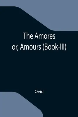 Gli Amores, o Amours (Libro III) - The Amores; or, Amours (Book-III)