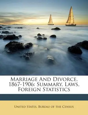 Matrimonio e divorzio, 1867-1906: Riassunto, leggi, statistiche estere - Marriage And Divorce, 1867-1906: Summary, Laws, Foreign Statistics