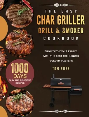 Il libro di cucina Easy Char Griller Grill & Smoker: 1000-giorni di ricette facili e deliziose da gustare con la vostra famiglia, con le migliori tecniche utilizzate dai maestri - The Easy Char Griller Grill & Smoker Cookbook: 1000-Day Easy and Delicious Recipes to Enjoy with Your Family, with the Best Techniques Used by masters