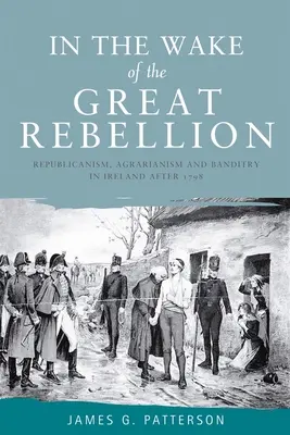 Sulla scia della grande ribellione: Repubblicanesimo, Agrarianesimo e Banditismo in Irlanda dopo il 1798 - In the Wake of the Great Rebellion: Republicanism, Agrarianism and Banditry in Ireland After 1798