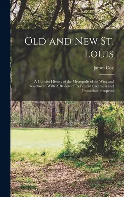 Vecchia e nuova St. Louis: A Concise History of the Metropolis of the West and Southwest, With A Review of its Present Greatness and Immediate Pr - Old and new St. Louis: A Concise History of the Metropolis of the West and Southwest, With A Review of its Present Greatness and Immediate Pr