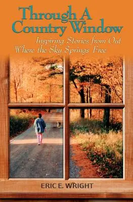 Attraverso una finestra di campagna: Storie di ispirazione da dove il cielo è libero - Through a Country Window: Inspiring Stories from Out Where the Sky Springs Free