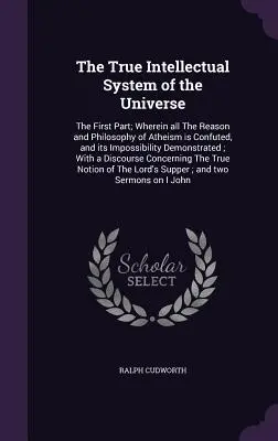 Il vero sistema intellettuale dell'universo: La prima parte: dove tutta la ragione e la filosofia dell'ateismo sono confutate e la sua impossibilità è dimostrata. - The True Intellectual System of the Universe: The First Part; Wherein all The Reason and Philosophy of Atheism is Confuted, and its Impossibility Demo
