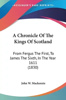 Cronaca dei re di Scozia: Da Fergus il primo a Giacomo il sesto, nell'anno 1611 (1830) - A Chronicle Of The Kings Of Scotland: From Fergus The First, To James The Sixth, In The Year 1611 (1830)