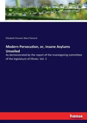 La persecuzione moderna, o i manicomi svelati: Come dimostrato dal rapporto della commissione d'inchiesta della legislatura dell'Illinois. Vol. 2 - Modern Persecution, or, Insane Asylums Unveiled: As demonstrated by the report of the investigating committee of the legislature of Illinois. Vol. 2