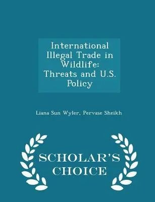 Commercio illegale internazionale di fauna selvatica: Minacce e politica degli Stati Uniti - Edizione a scelta dello studioso - International Illegal Trade in Wildlife: Threats and U.S. Policy - Scholar's Choice Edition