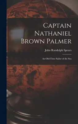 Il capitano Nathaniel Brown Palmer: Un vecchio marinaio del mare - Captain Nathaniel Brown Palmer: An Old-Time Sailor of the Sea