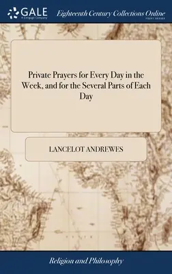 Preghiere private per ogni giorno della settimana e per le varie parti di ogni giorno: Tradotto dalle devozioni greche del vescovo Andrews, con l'aggiunta di un'altra versione. - Private Prayers for Every Day in the Week, and for the Several Parts of Each Day: Translated From the Greek Devotions of Bishop Andrews, With Addition