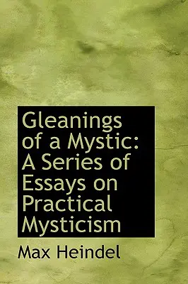 Spigolature di un mistico: Una serie di saggi sul misticismo pratico - Gleanings of a Mystic: A Series of Essays on Practical Mysticism