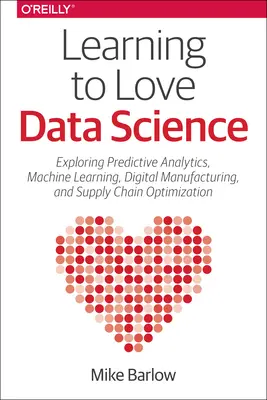 Imparare ad amare la scienza dei dati: Esplorazione delle tecnologie e delle piattaforme emergenti per l'analisi predittiva, l'apprendimento automatico e la produzione digitale. - Learning to Love Data Science: Explorations of Emerging Technologies and Platforms for Predictive Analytics, Machine Learning, Digital Manufacturing