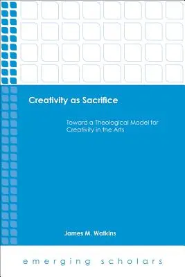 Creatività come sacrificio: Verso un modello teologico per la creatività nelle arti - Creativity as Sacrifice: Toward a Theological Model for Creativity in the Arts