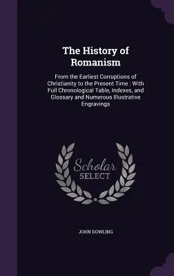 Storia del romanismo: Dalle prime corruzioni del cristianesimo al tempo presente: con una tavola cronologica completa, indici e glossario. - The History of Romanism: From the Earliest Corruptions of Christianity to the Present Time: With Full Chronological Table, Indexes, and Glossar