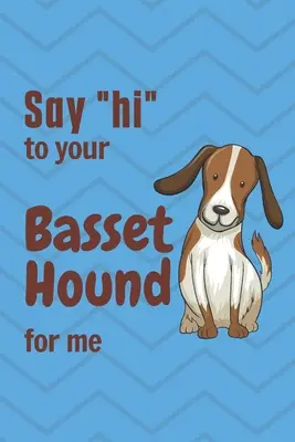 Salutate” il vostro Basset Hound per me: Per i fan del Basset Hound”. - Say hi