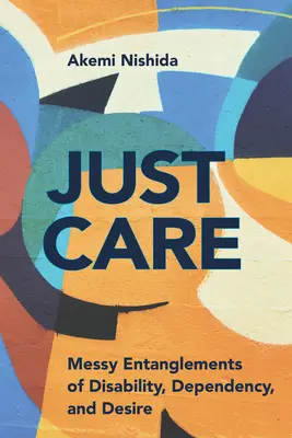 Just Care: I grovigli della disabilità, della dipendenza e del desiderio - Just Care: Messy Entanglements of Disability, Dependency, and Desire