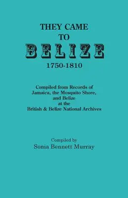 Vennero in Belize, 1750-1810...: Compilato dai documenti della Giamaica, della Mosquito Shore e del Belize presso l'Archivio Nazionale Britannico e del Belize. - They Came to Belize, 1750-1810.: Compiled from Records of Jamaica, the Mosquito Shore, and Belize at the British & Belize National Archives