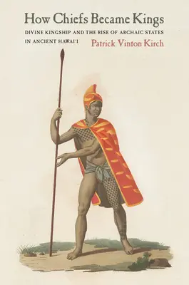 Come i capi sono diventati re: La regalità divina e l'ascesa degli Stati arcaici nelle antiche Hawaii - How Chiefs Became Kings: Divine Kingship and the Rise of Archaic States in Ancient Hawai'i