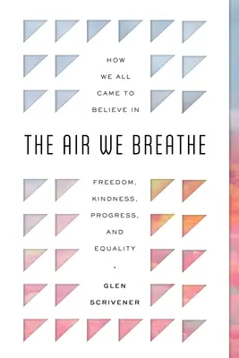 L'aria che respiriamo: Come tutti noi siamo arrivati a credere nella libertà, nella gentilezza, nel progresso e nell'uguaglianza - The Air We Breathe: How We All Came to Believe in Freedom, Kindness, Progress, and Equality
