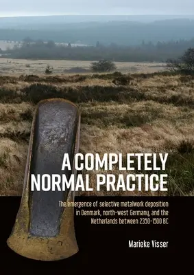 Una pratica del tutto normale: L'emergere della deposizione selettiva di manufatti metallici in Danimarca, Germania nord-occidentale e Paesi Bassi tra il 2350-1500 - A Completely Normal Practice: The Emergence of Selective Metalwork Deposition in Denmark, North-West Germany, and the Netherlands Between 2350-1500