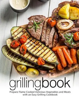 Libro sulle grigliate: Preparare verdure e carni deliziose cotte alla fiamma con un facile libro di cucina per grigliate (2a edizione) - Grilling Book: Prepare Flame Cooked Delicious Vegetables and Meats with an Easy Grilling Cookbook (2nd Edition)