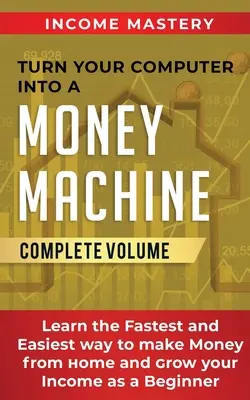 Trasformare il computer in una macchina da soldi: Impara il modo più facile e veloce per fare soldi da casa e aumentare il tuo reddito come un principiante Volume completo - Turn Your Computer Into a Money Machine: Learn the Fastest and Easiest Way to Make Money From Home and Grow Your Income as a Beginner Complete Volume