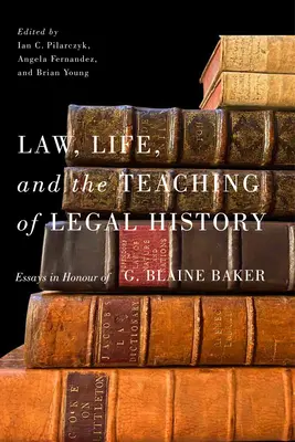 Diritto, vita e insegnamento della storia giuridica: Saggi in onore di G. Blaine Baker - Law, Life, and the Teaching of Legal History: Essays in Honour of G. Blaine Baker