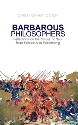 Filosofi barbari: Riflessioni sulla natura della guerra da Erclito a Heisenberg - Barbarous Philosophers: Reflections on the Nature of War from Herclitus to Heisenberg