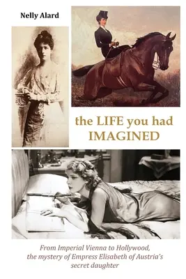 La vita che avevi immaginato: Dalla Vienna imperiale a Hollywood, il mistero della figlia segreta dell'imperatrice Elisabetta d'Austria - The Life You Had Imagined: From Imperial Vienna to Hollywood, the mystery of Empress Elizabeth of Austria's secret daughter