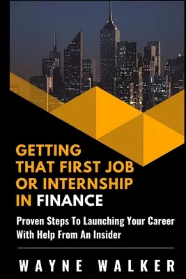Ottenere il primo lavoro o stage in finanza: Passi comprovati per lanciare la tua carriera con l'aiuto di un insider - Getting That First Job or Internship In Finance: Proven steps to launching your career with help from an insider