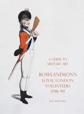 Guida all'arte militare - I leali volontari londinesi di Rowlandson 1798-99 - A Guide to Military Art - Rowlandson's Loyal London Volunteers 1798-99