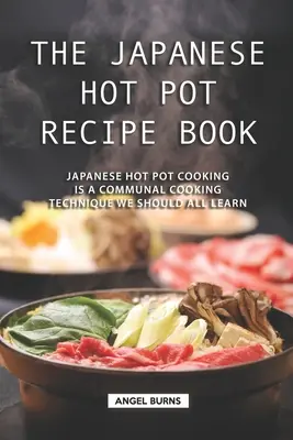 Il ricettario giapponese delle pentole calde: La cucina giapponese Hot Pot è una tecnica di cottura comune che tutti dovremmo imparare. - The Japanese Hot Pot Recipe Book: Japanese Hot Pot Cooking is a communal cooking technique we should all learn