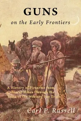 Le armi alle prime frontiere: Una storia delle armi da fuoco dall'epoca coloniale agli anni del commercio delle pellicce occidentali - Guns on the Early Frontiers: A History of Firearms from Colonial Times through the Years of the Western Fur Trade