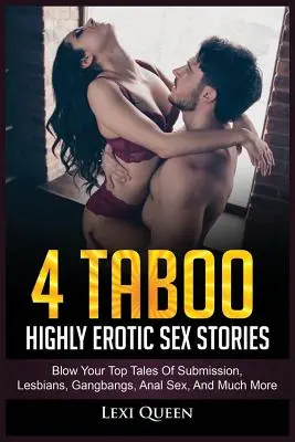 4 Storie di sesso erotico tabù: Racconti di sottomissione, lesbiche, gangbang, sesso anale e molto altro. - 4 Taboo Highly Erotic Sex Stories: Blow Your Top Tales of Submission, Lesbians, Gangbangs, Anal Sex, and Much More
