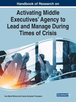 Manuale di ricerca sull'attivazione dell'agenzia dei quadri intermedi per guidare e gestire durante i periodi di crisi - Handbook of Research on Activating Middle Executives' Agency to Lead and Manage During Times of Crisis