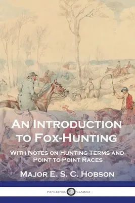 Introduzione alla caccia alla volpe: Con note sui termini di caccia e sulle gare punto a punto - An Introduction to Fox-Hunting: With Notes on Hunting Terms and Point-to-Point Races