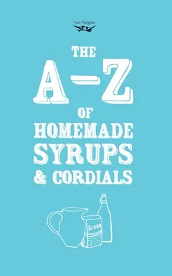 Dalla A alla Z degli sciroppi e dei cordiali fatti in casa - A-Z of Homemade Syrups and Cordials