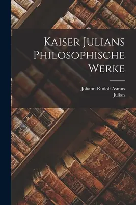Le opere filosofiche dell'imperatore Giuliano - Kaiser Julians Philosophische Werke