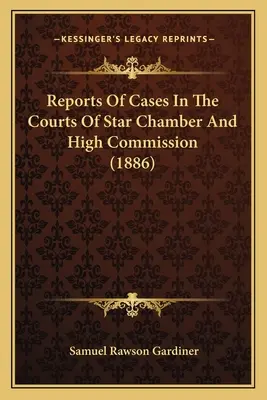 Relazioni dei casi nelle corti della Star Chamber e dell'Alta Commissione (1886) - Reports Of Cases In The Courts Of Star Chamber And High Commission (1886)