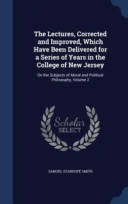 Le lezioni, corrette e migliorate, che sono state tenute per una serie di anni nel College del New Jersey: Sui temi della morale e della politica. - The Lectures, Corrected and Improved, Which Have Been Delivered for a Series of Years in the College of New Jersey: On the Subjects of Moral and Polit