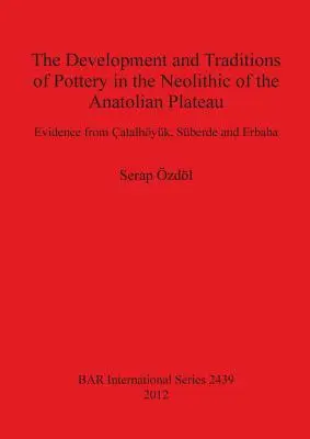 Lo sviluppo e le tradizioni della ceramica nel Neolitico dell'Altopiano Anatolico: Prove da Atalhyk, Sberde ed Erbaba - The Development and Traditions of Pottery in the Neolithic of the Anatolian Plateau: Evidence from atalhyk, Sberde and Erbaba