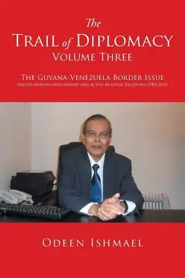 Il sentiero della diplomazia -- Volume 3: La questione del confine tra Guyana e Venezuela Coinvolgimento delle Nazioni Unite e relazioni bilaterali attive - The Trail of Diplomacy -- Volume Three: The Guyana-Venezuela Border Issue United Nations Involvement and Active Bilateral Relations