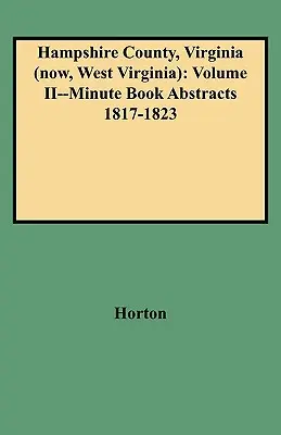 Contea di Hampshire, Virginia (ora Virginia Occidentale): Volume II - Estratti del libro dei verbali 1817-1823 - Hampshire County, Virginia (Now, West Virginia): Volume II--Minute Book Abstracts 1817-1823